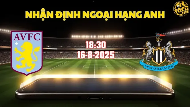 Nhận định bóng đá Aston Villa vs Newcastle 18h30 ngày 16/8